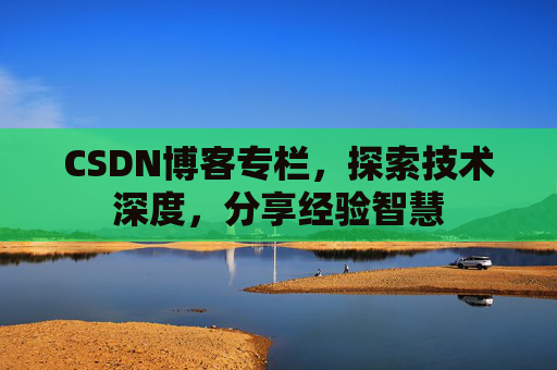 CSDN博客专栏,探索技术深度,分享经验智慧 CSDN博客专栏,探索技术深度,分享经验智慧